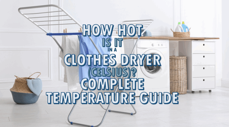 How Hot Is It in a Clothes Dryer (Celsius)? Complete Temperature Guide